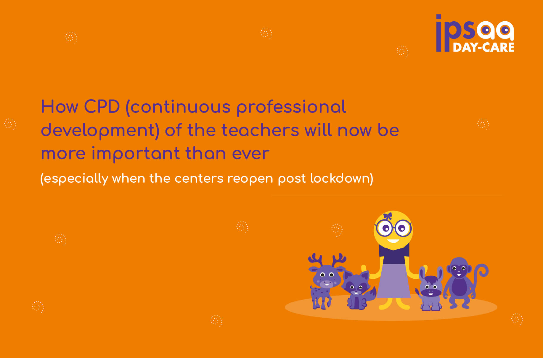 How CPD (continuous professional development) of the teachers will now be more important than  ever (especially when the centers reopen post lockdown)
